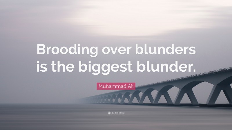 Muhammad Ali Quote: “Brooding over blunders is the biggest blunder.”
