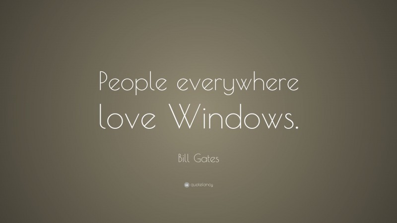 Bill Gates Quote: “People everywhere love Windows.”