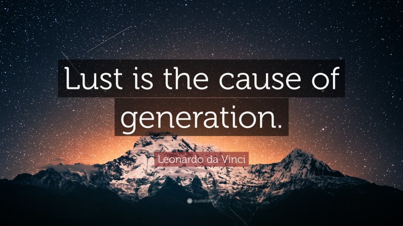 Leonardo da Vinci Quote: “Lust is the cause of generation.”