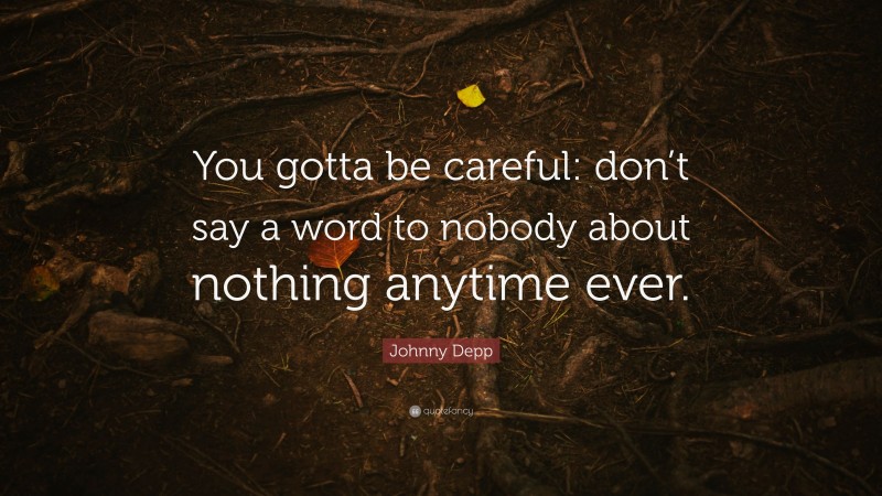 Johnny Depp Quote: “You gotta be careful: don’t say a word to nobody about nothing anytime ever.”