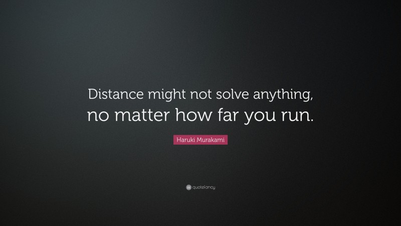 Haruki Murakami Quote: “Distance might not solve anything, no matter how far you run.”