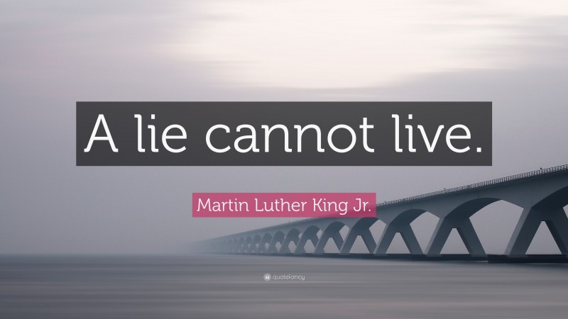 Martin Luther King Jr. Quote: “A lie cannot live.”