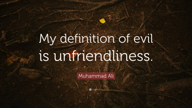 Muhammad Ali Quote: “My definition of evil is unfriendliness.”