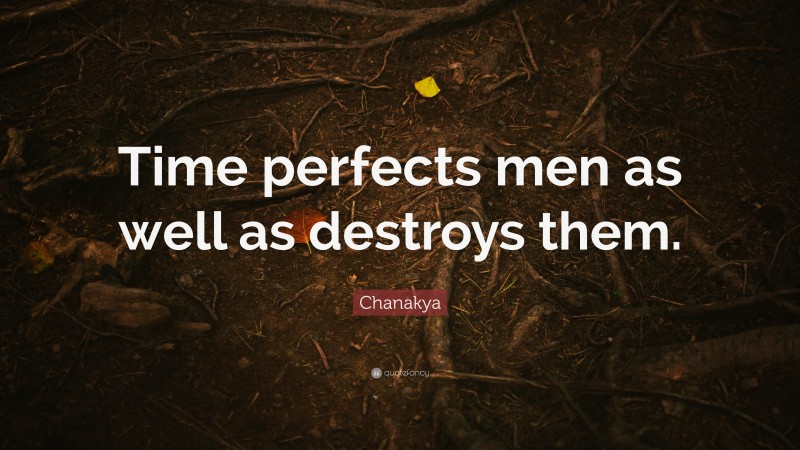 Chanakya Quote: “Time perfects men as well as destroys them.”