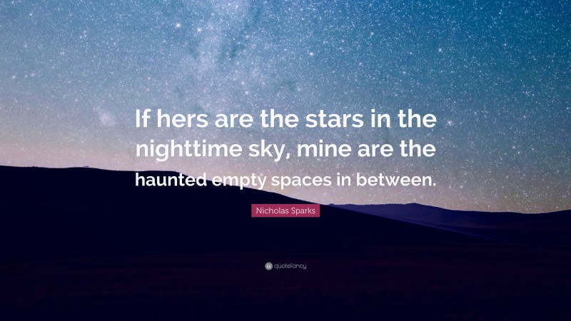 Nicholas Sparks Quote: “If hers are the stars in the nighttime sky, mine are the haunted empty spaces in between.”