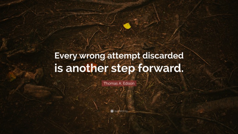 Thomas A. Edison Quote: “Every wrong attempt discarded is another step forward.”