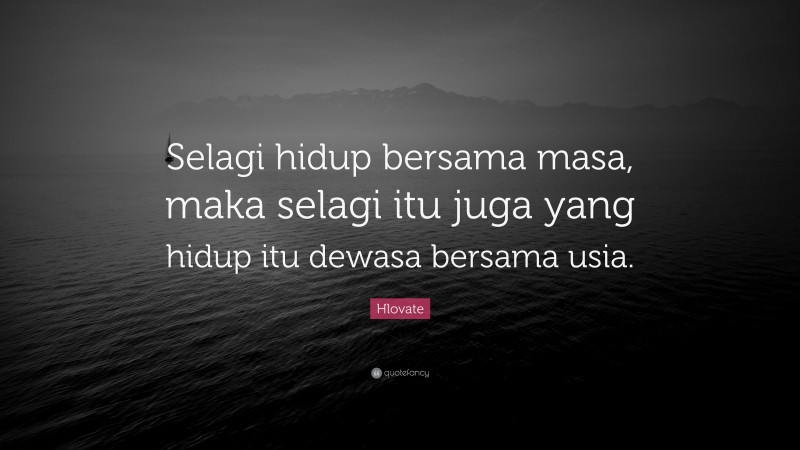Hlovate Quote: “Selagi hidup bersama masa, maka selagi itu juga yang hidup itu dewasa bersama usia.”