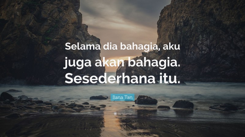 Ilana Tan Quote: “Selama dia bahagia, aku juga akan bahagia. Sesederhana itu.”