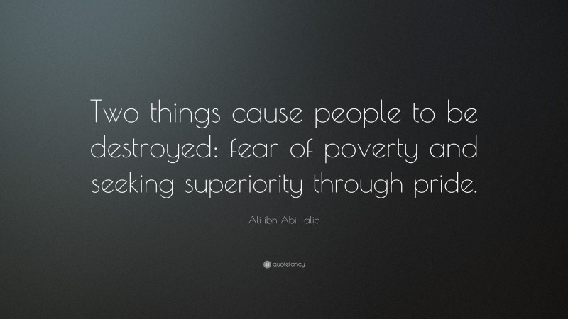 Ali ibn Abi Talib Quote: “Two things cause people to be destroyed: fear of poverty and seeking superiority through pride.”