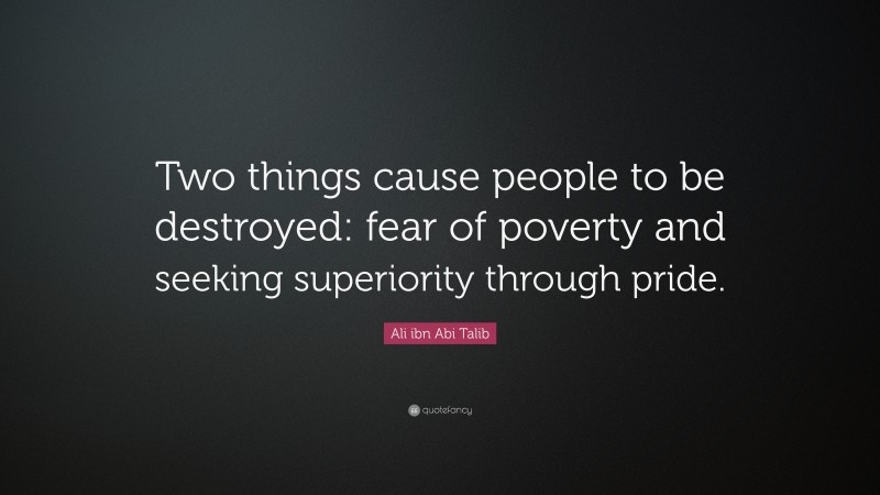 Ali ibn Abi Talib Quote: “Two things cause people to be destroyed: fear of poverty and seeking superiority through pride.”