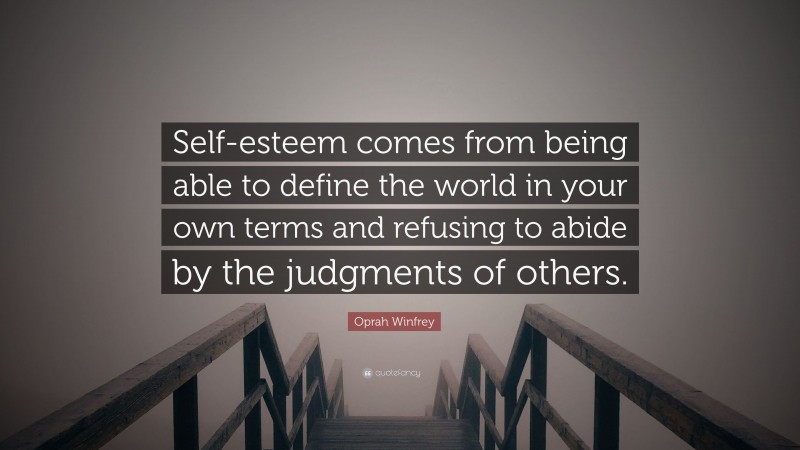 Oprah Winfrey Quote: “Self-esteem comes from being able to define the world in your own terms and refusing to abide by the judgments of others.”