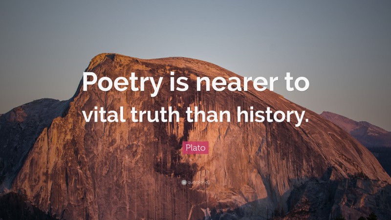 Plato Quote: “Poetry is nearer to vital truth than history.”