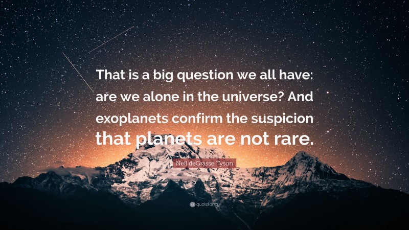 Neil deGrasse Tyson Quote: “That is a big question we all have: are we alone in the universe? And exoplanets confirm the suspicion that planets are not rare.”