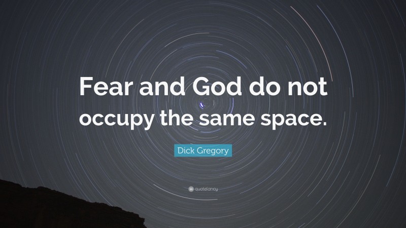 Dick Gregory Quote: “Fear and God do not occupy the same space.”