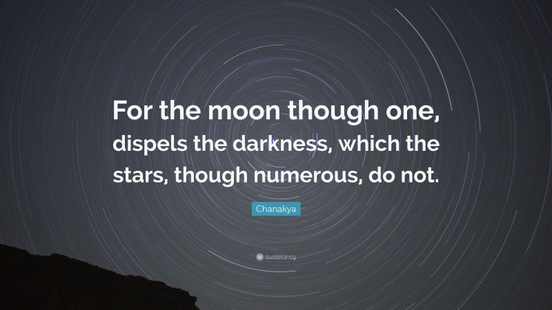 Chanakya Quote: “For the moon though one, dispels the darkness, which the stars, though numerous, do not.”