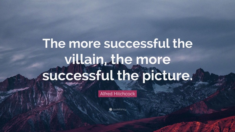 Alfred Hitchcock Quote: “The more successful the villain, the more successful the picture.”