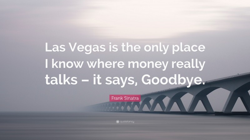 Frank Sinatra Quote: “Las Vegas is the only place I know where money really talks – it says, Goodbye.”