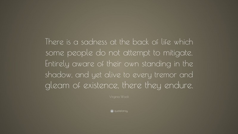 Virginia Woolf Quote: “There is a sadness at the back of life which ...