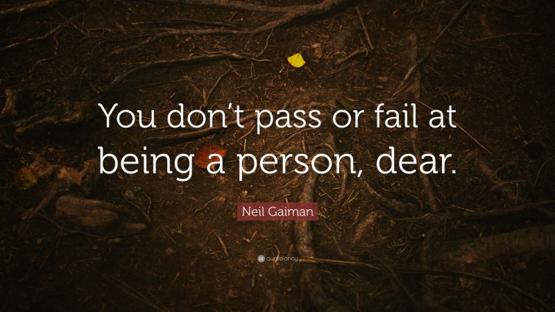 Neil Gaiman Quote: “You don’t pass or fail at being a person, dear.”