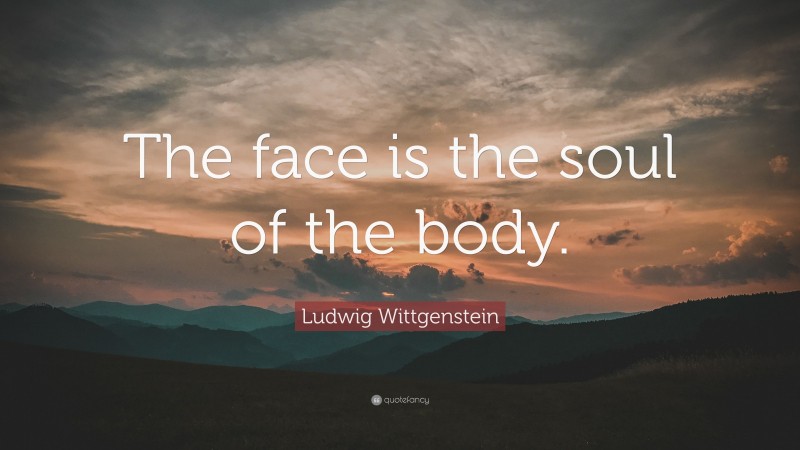 Ludwig Wittgenstein Quote: “The face is the soul of the body.”