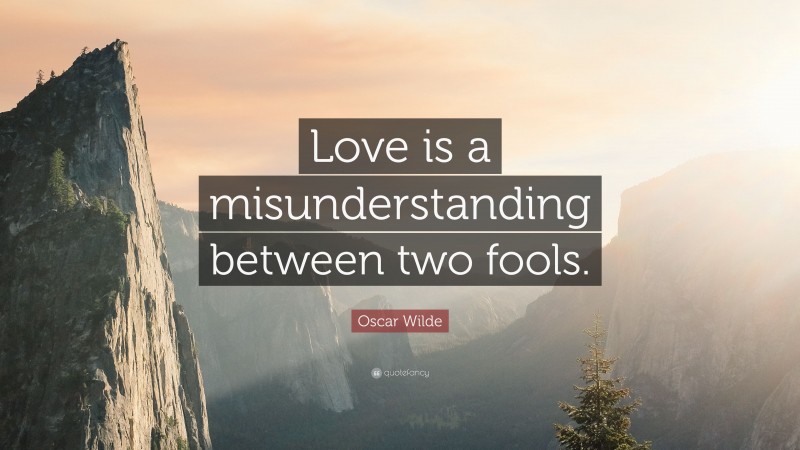 Oscar Wilde Quote: “Love is a misunderstanding between two fools.”