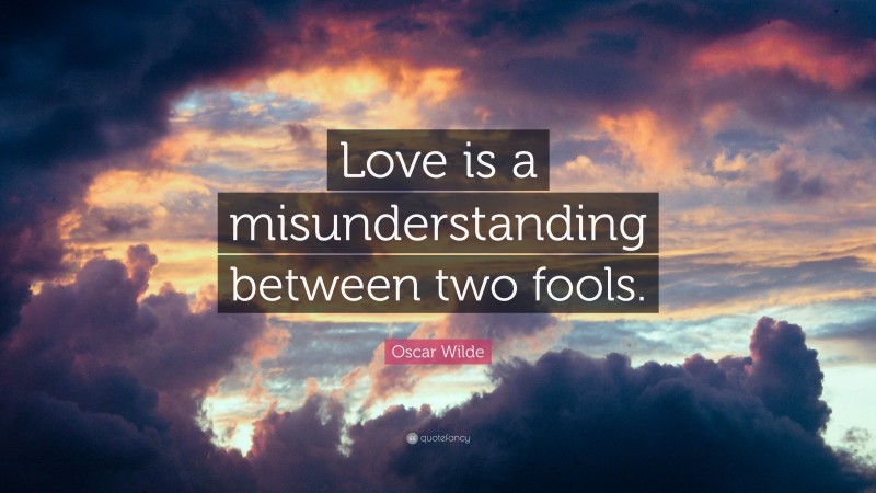 Oscar Wilde Quote: “Love is a misunderstanding between two fools.”