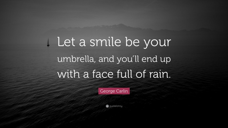 George Carlin Quote: “Let a smile be your umbrella, and you’ll end up with a face full of rain.”