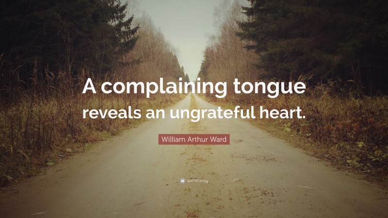 William Arthur Ward Quote: “A complaining tongue reveals an ungrateful heart.”