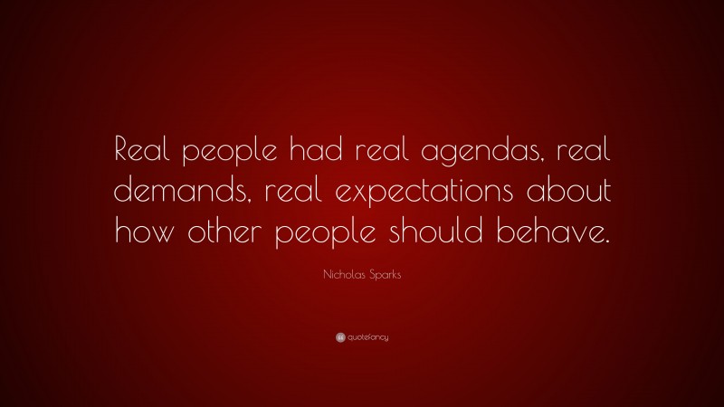 Nicholas Sparks Quote: “Real people had real agendas, real demands, real expectations about how other people should behave.”