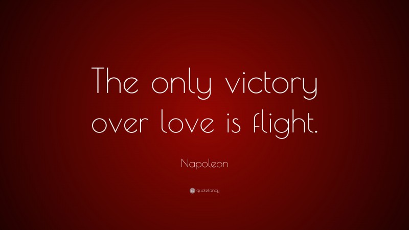 Napoleon Quote: “The only victory over love is flight.”
