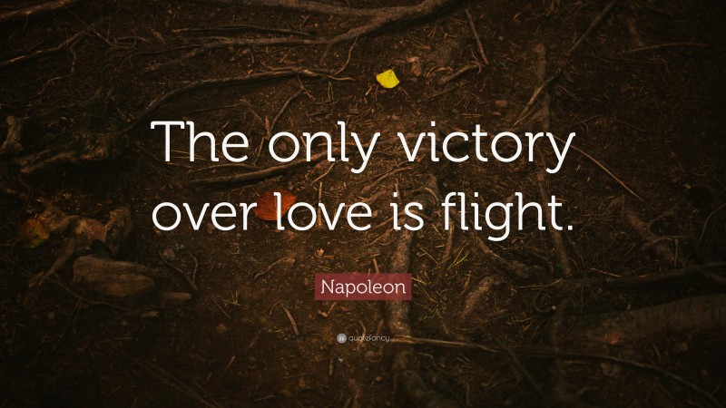 Napoleon Quote: “The only victory over love is flight.”