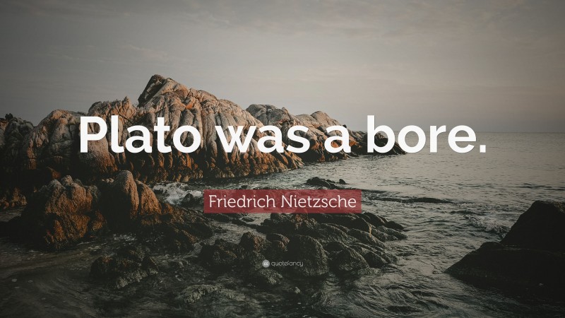 Friedrich Nietzsche Quote: “Plato was a bore.”