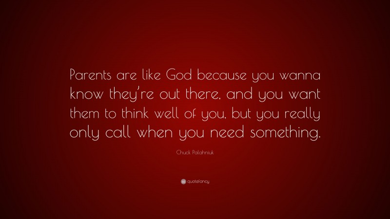 Chuck Palahniuk Quote: “Parents are like God because you wanna know they’re out there, and you want them to think well of you, but you really only call when you need something.”
