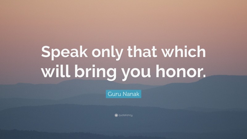 Guru Nanak Quote: “Speak only that which will bring you honor.”