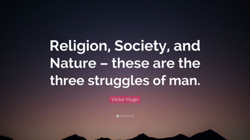 Victor Hugo Quote: “Religion, Society, and Nature – these are the three struggles of man.”