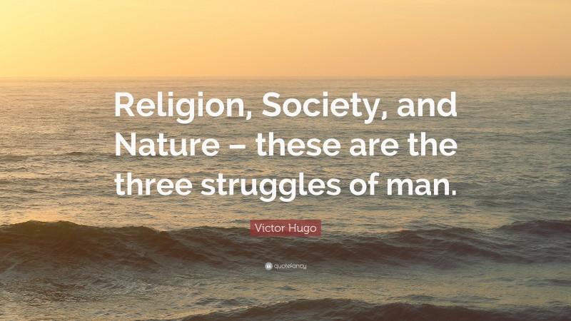 Victor Hugo Quote: “Religion, Society, and Nature – these are the three struggles of man.”
