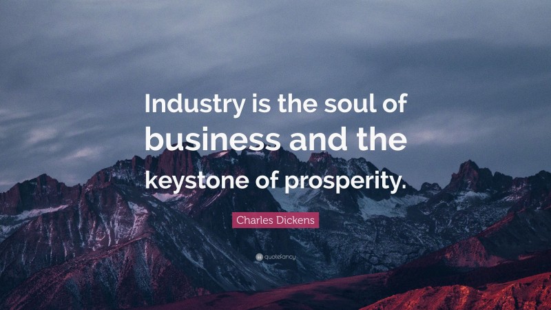 Charles Dickens Quote: “Industry is the soul of business and the keystone of prosperity.”