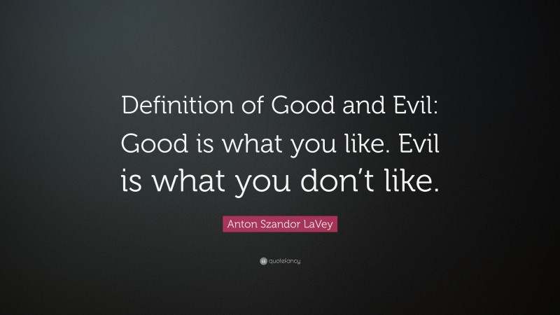 Anton Szandor LaVey Quote: “Definition of Good and Evil: Good is what you like. Evil is what you don’t like.”