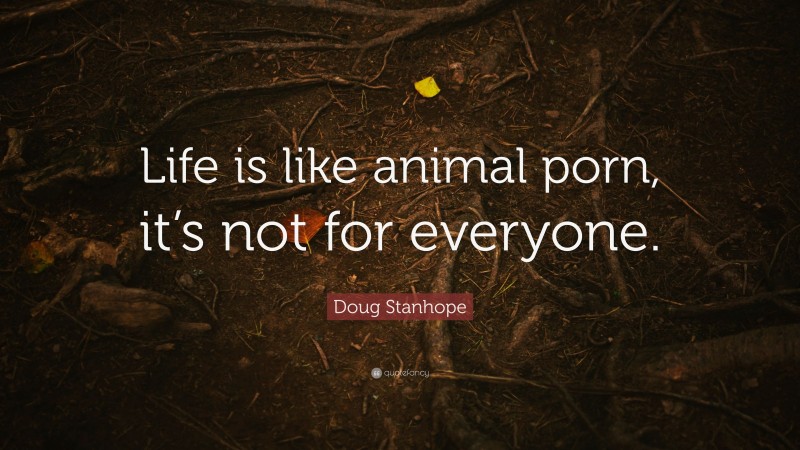 Doug Stanhope Quote: “Life is like animal porn, it’s not for everyone.”