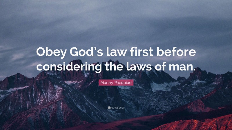 Manny Pacquiao Quote: “Obey God’s law first before considering the laws of man.”