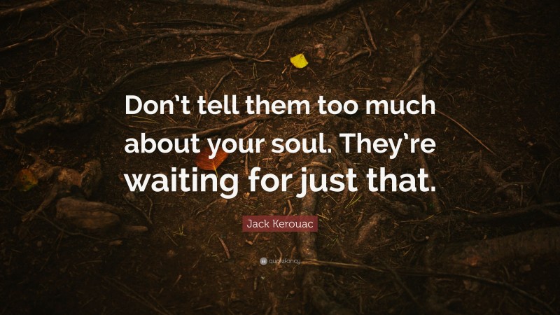 Jack Kerouac Quote: “Don’t tell them too much about your soul. They’re waiting for just that.”
