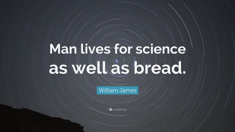 William James Quote: “Man lives for science as well as bread.”
