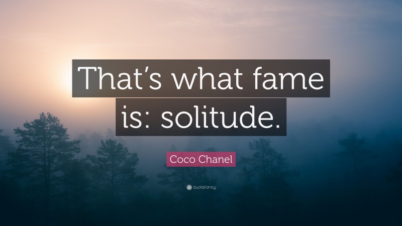 Coco Chanel Quote: “That’s what fame is: solitude.”