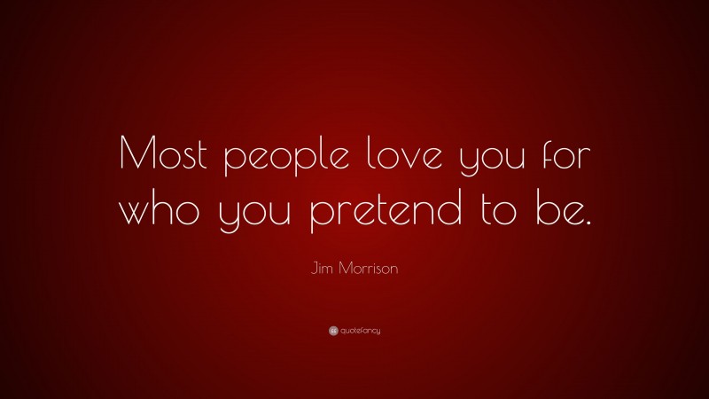 Jim Morrison Quote: “Most people love you for who you pretend to be.”