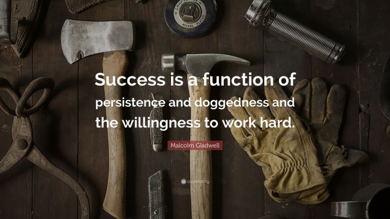 Malcolm Gladwell Quote: “Success is a function of persistence and doggedness and the willingness to work hard.”
