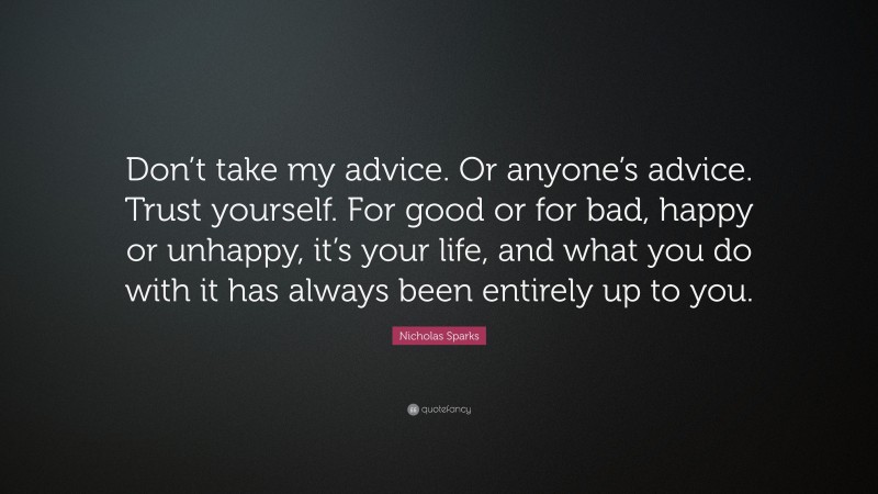 Nicholas Sparks Quote: “Don’t take my advice. Or anyone’s advice. Trust ...