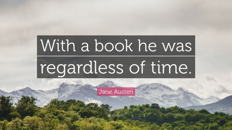 Jane Austen Quote: “With a book he was regardless of time.”