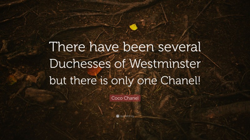 Coco Chanel Quote: “There have been several Duchesses of Westminster but there is only one Chanel!”