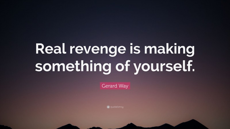 Gerard Way Quote: “Real revenge is making something of yourself.”