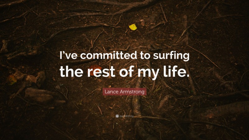 Lance Armstrong Quote: “I’ve committed to surfing the rest of my life.”